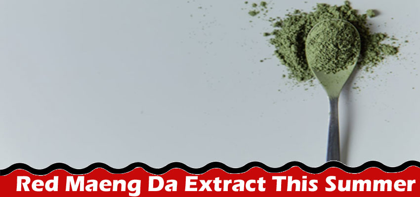 Complete Information About 6 Easy Tricks to Use Red Maeng Da Extract Effectively This Summer