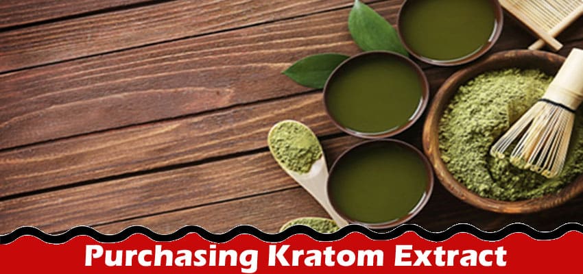 Complete Information About 7 Common Mistakes You Should Avoid When Purchasing Kratom Extract