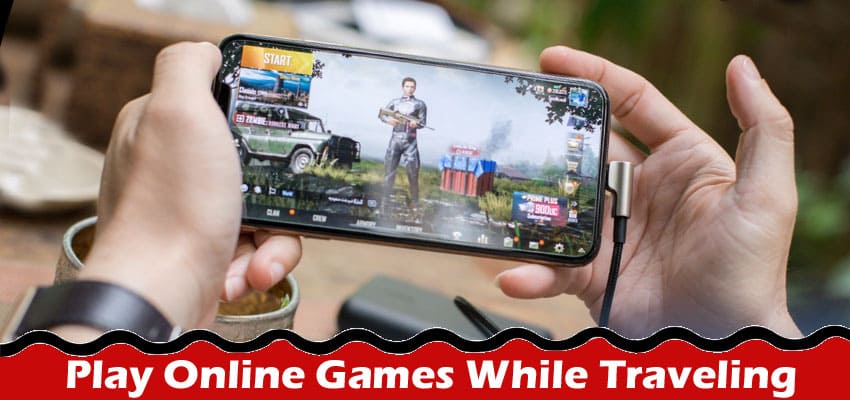 Complete Infomation About Tips to Help You Play Online Games While Traveling