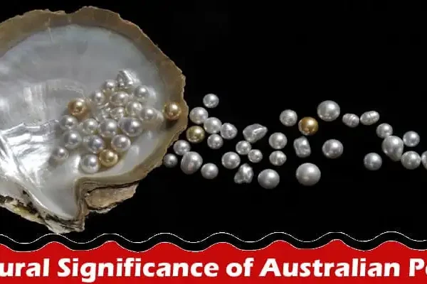 Understanding the Cultural Significance of Australian Pearls