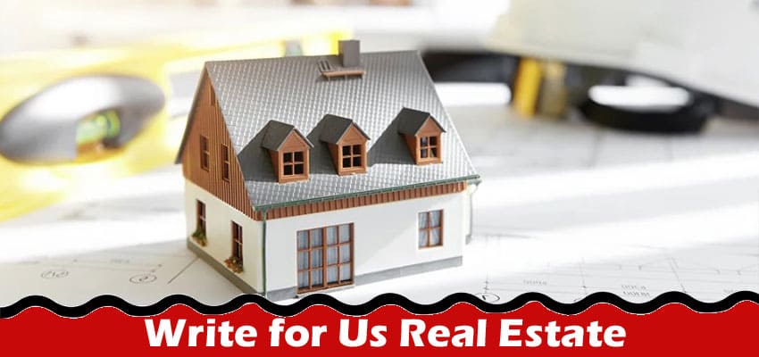 Complete A Guide to Write for Us Real Estate