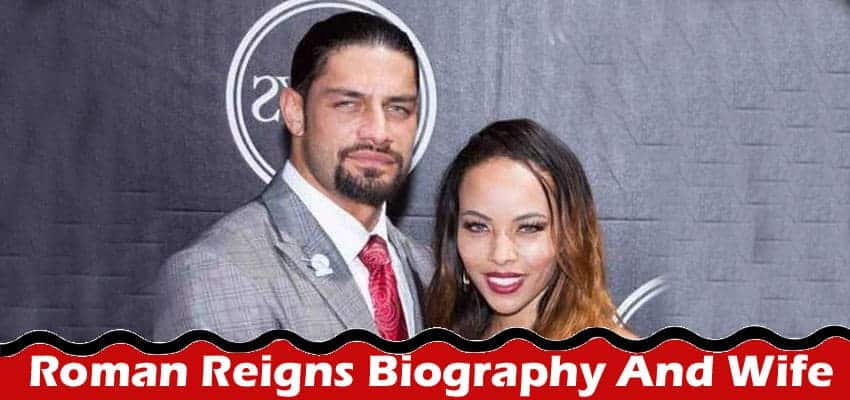 Latest News Roman Reigns Biography And Wife