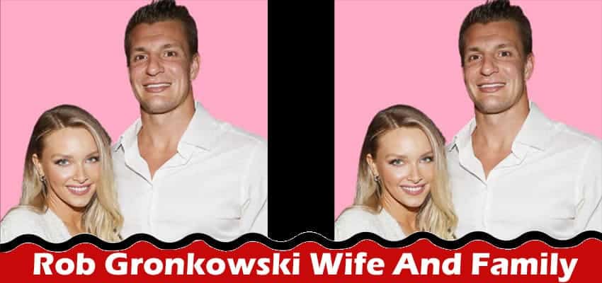 Latest News Rob Gronkowski Wife And Family