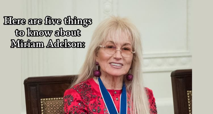 Here are five things to know about Miriam Adelson