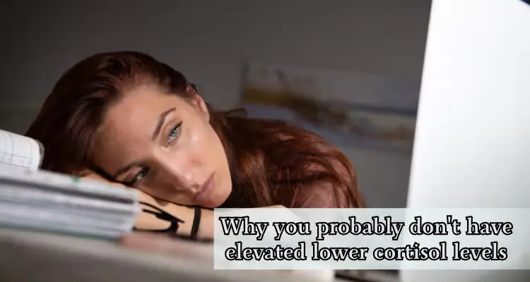 More Info; Why you probably don't have elevated lower cortisol levels