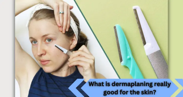 Also read; What is dermaplaning really good for the skin