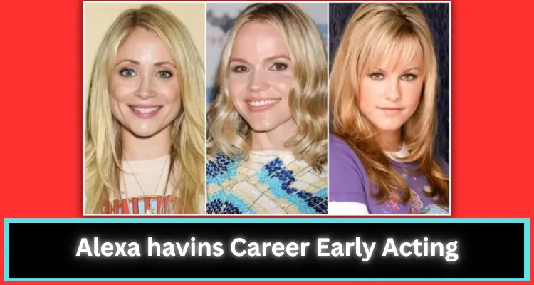 Read more; Alexa havins Career Early Acting